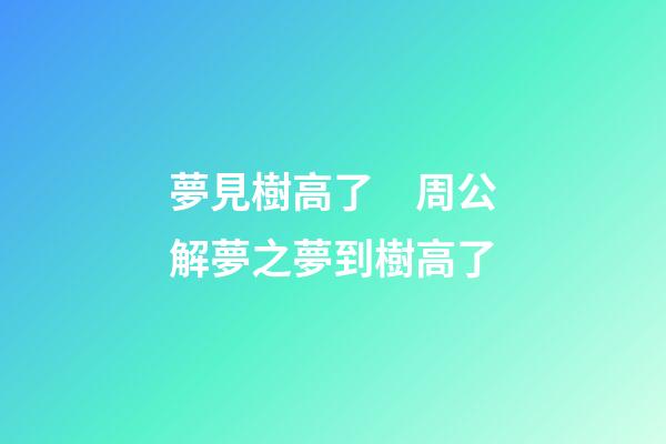 夢見樹高了　周公解夢之夢到樹高了